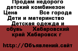 Продам недорого детский комбинезон › Цена ­ 1 000 - Все города Дети и материнство » Детская одежда и обувь   . Хабаровский край,Хабаровск г.